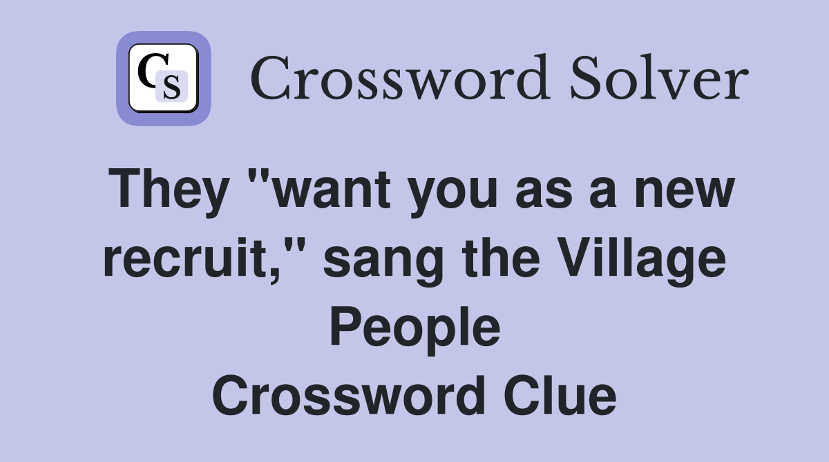 They "want you as a new recruit," sang the Village People Crossword Clue