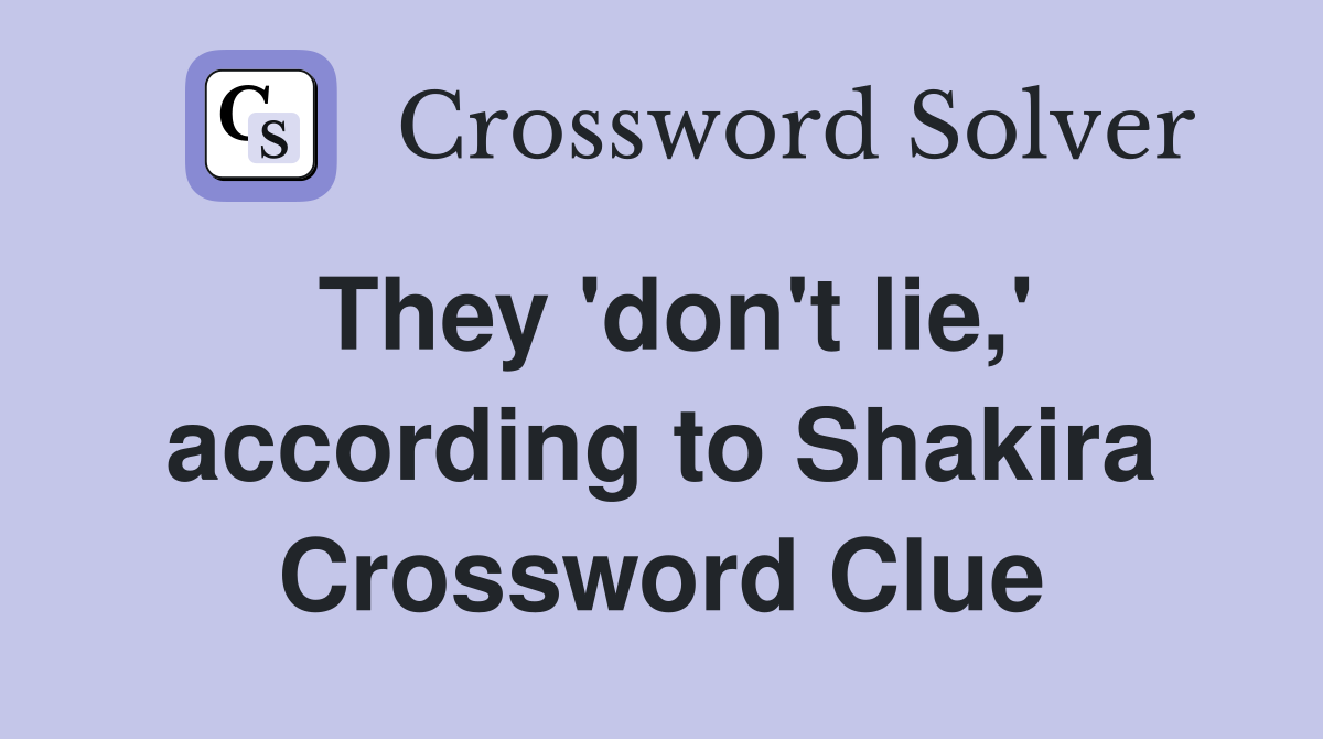 They 'don't lie,' according to Shakira Crossword Clue