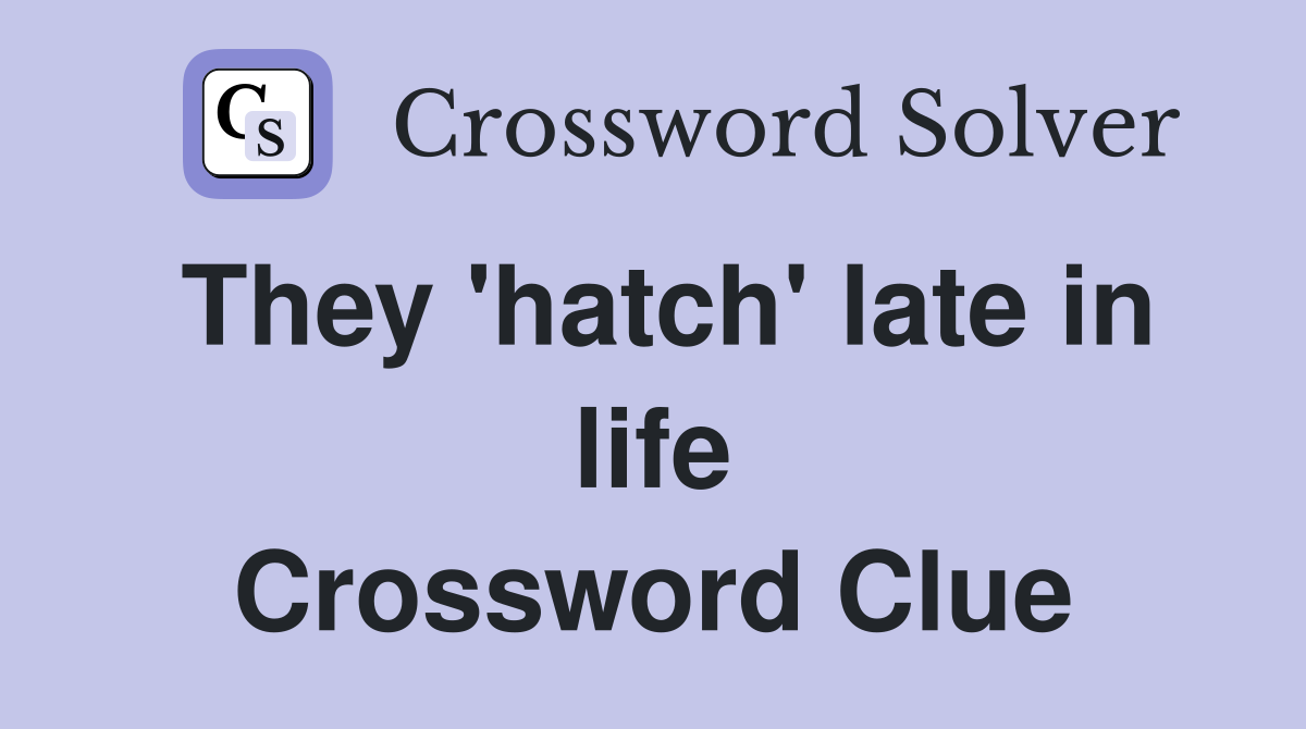 They 'hatch' late in life Crossword Clue