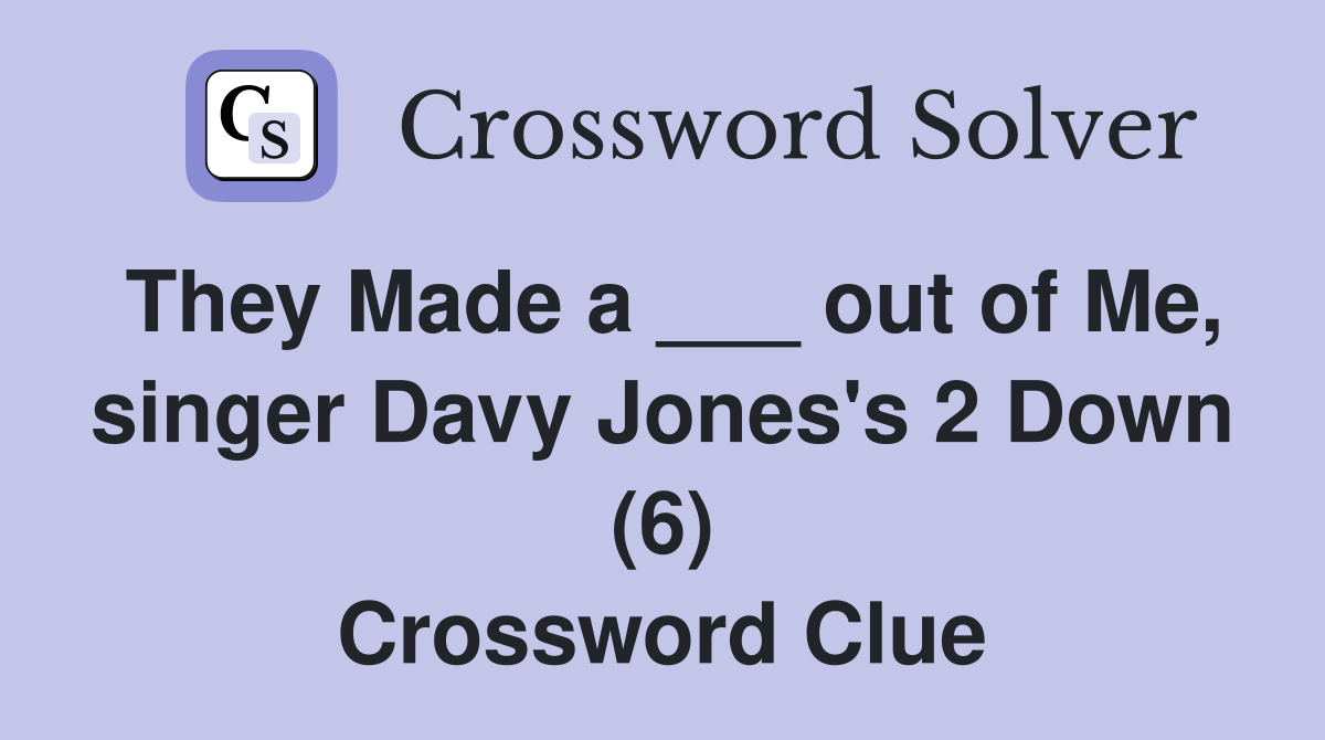 They Made a ___ out of Me, singer Davy Jones's 2 Down (6) Crossword Clue
