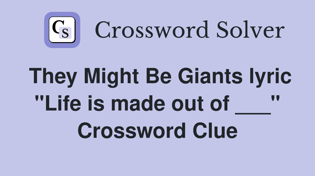 They Might Be Giants lyric "Life is made out of ___" Crossword Clue