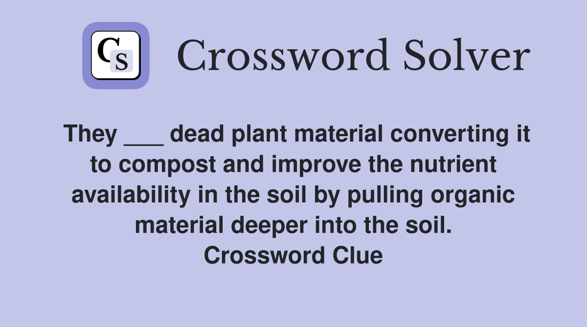 They ___ dead plant material converting it to compost and improve the nutrient availability in the soil by pulling organic material deeper into the soil. Crossword Clue