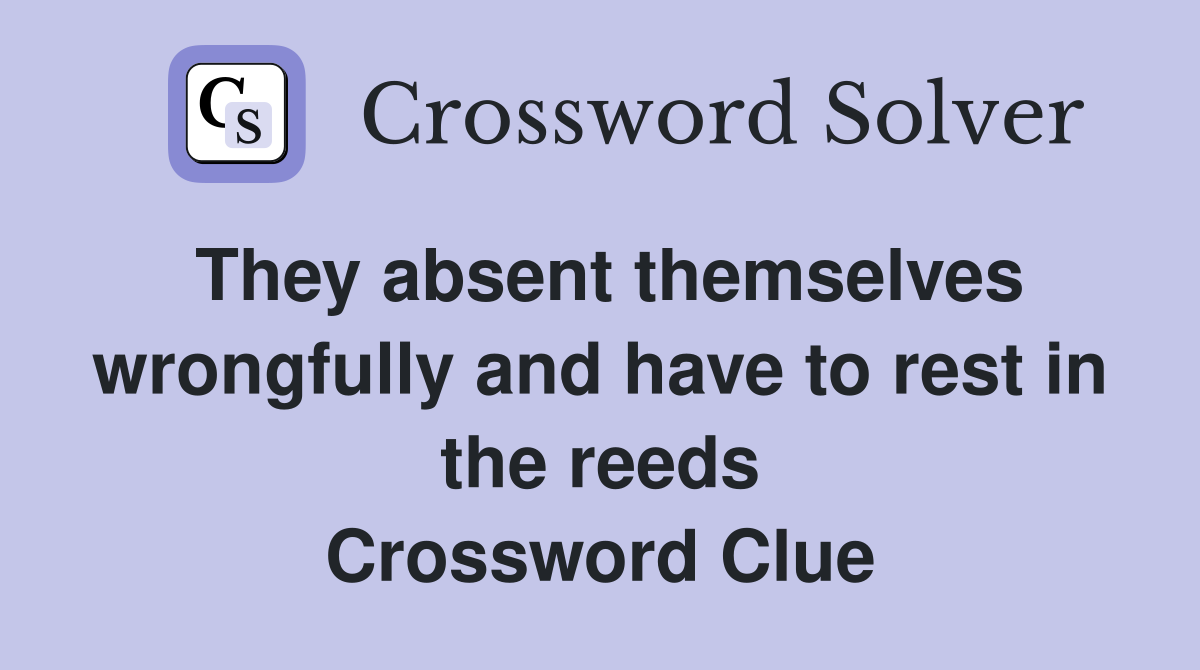 They absent themselves wrongfully and have to rest in the reeds Crossword Clue