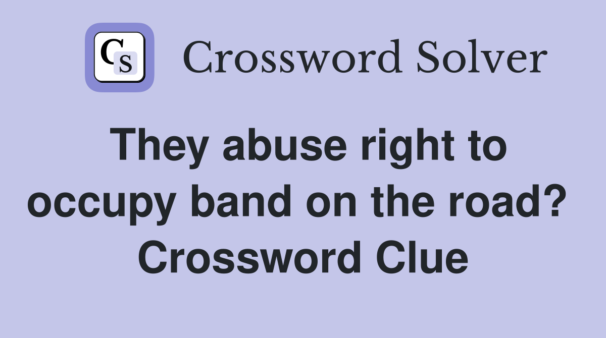 They abuse right to occupy band on the road?  Crossword Clue