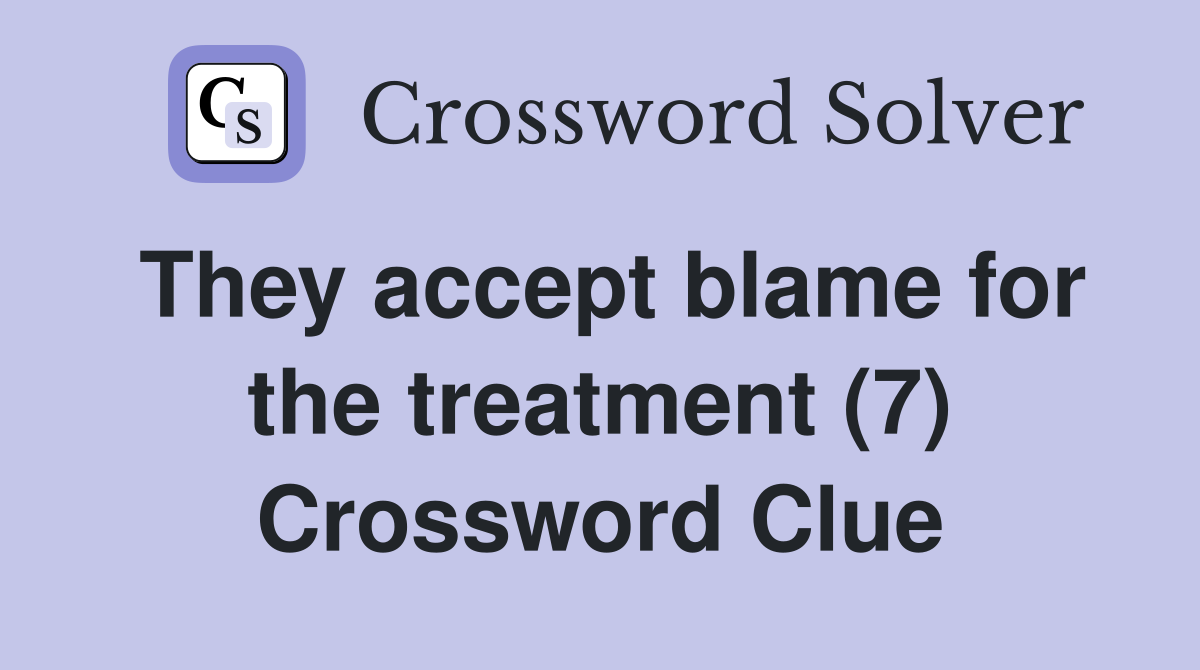 They accept blame for the treatment (7) Crossword Clue