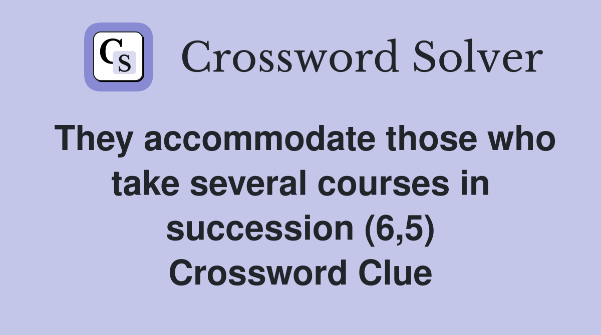 They accommodate those who take several courses in succession (6,5) Crossword Clue