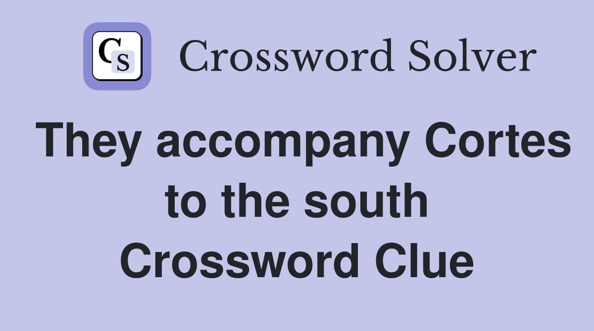 They accompany Cortes to the south Crossword Clue