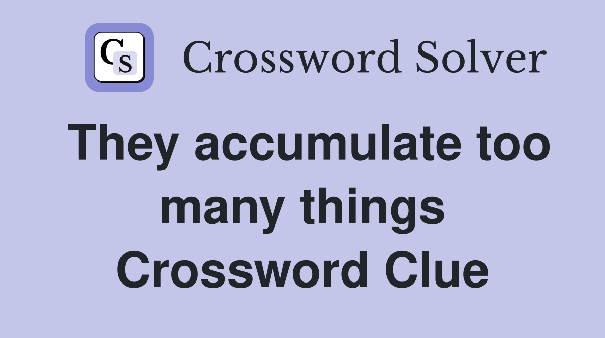 They accumulate too many things Crossword Clue