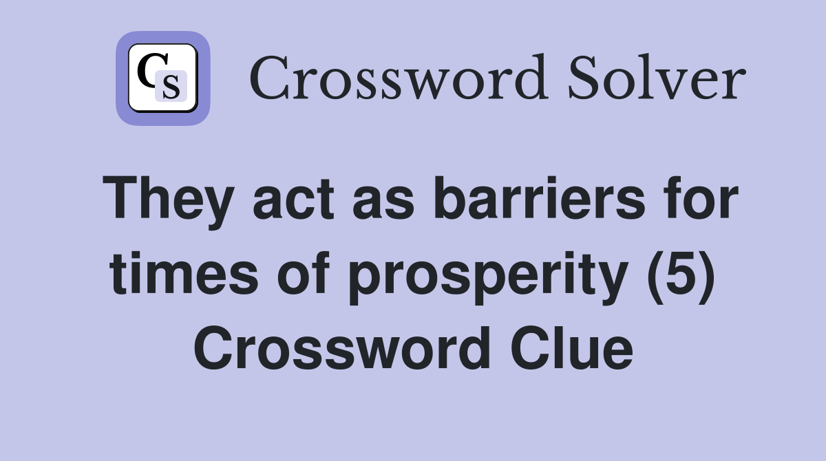 They act as barriers for times of prosperity (5) Crossword Clue