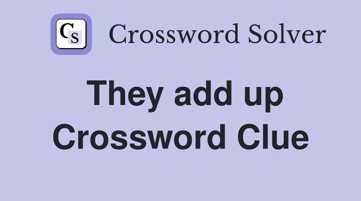 They add up Crossword Clue