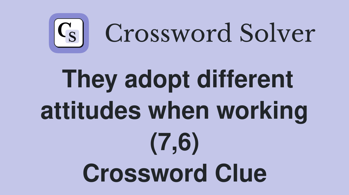 They adopt different attitudes when working (7,6) Crossword Clue