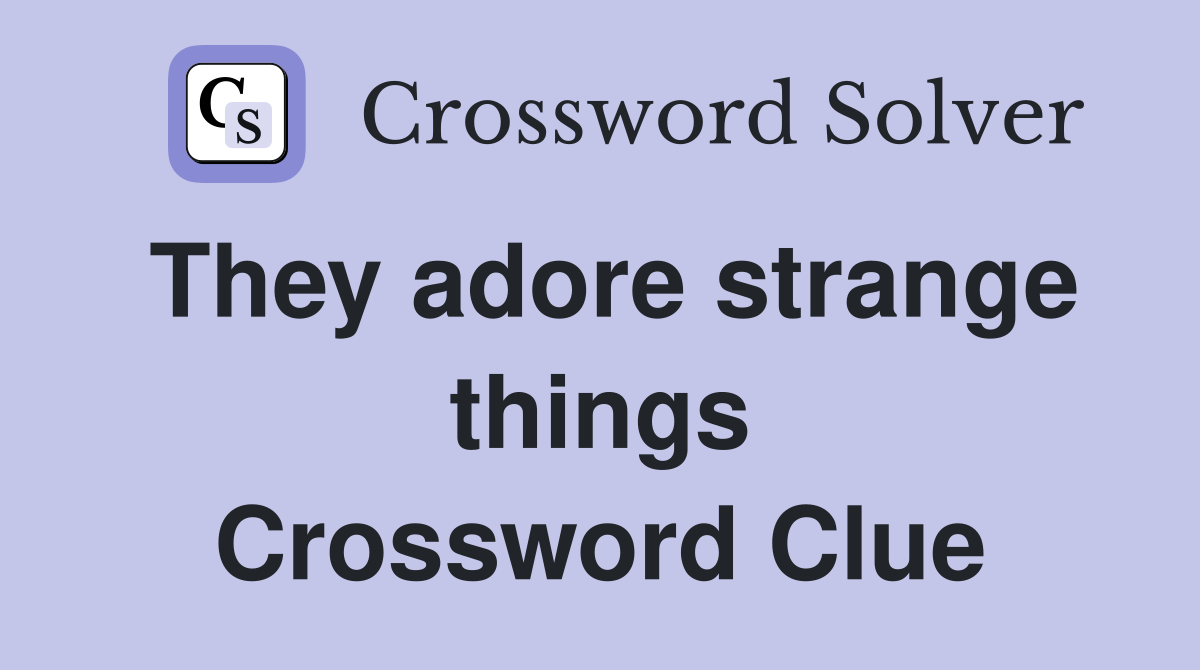 They adore strange things Crossword Clue