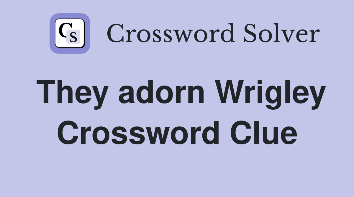 They adorn Wrigley Crossword Clue