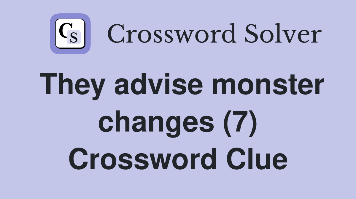 They advise monster changes (7) Crossword Clue