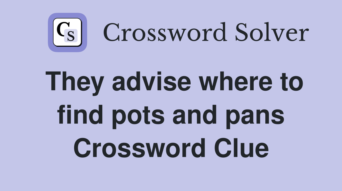 They advise where to find pots and pans Crossword Clue