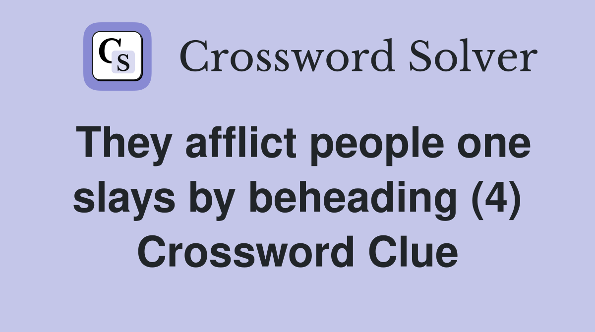 They afflict people one slays by beheading (4) Crossword Clue