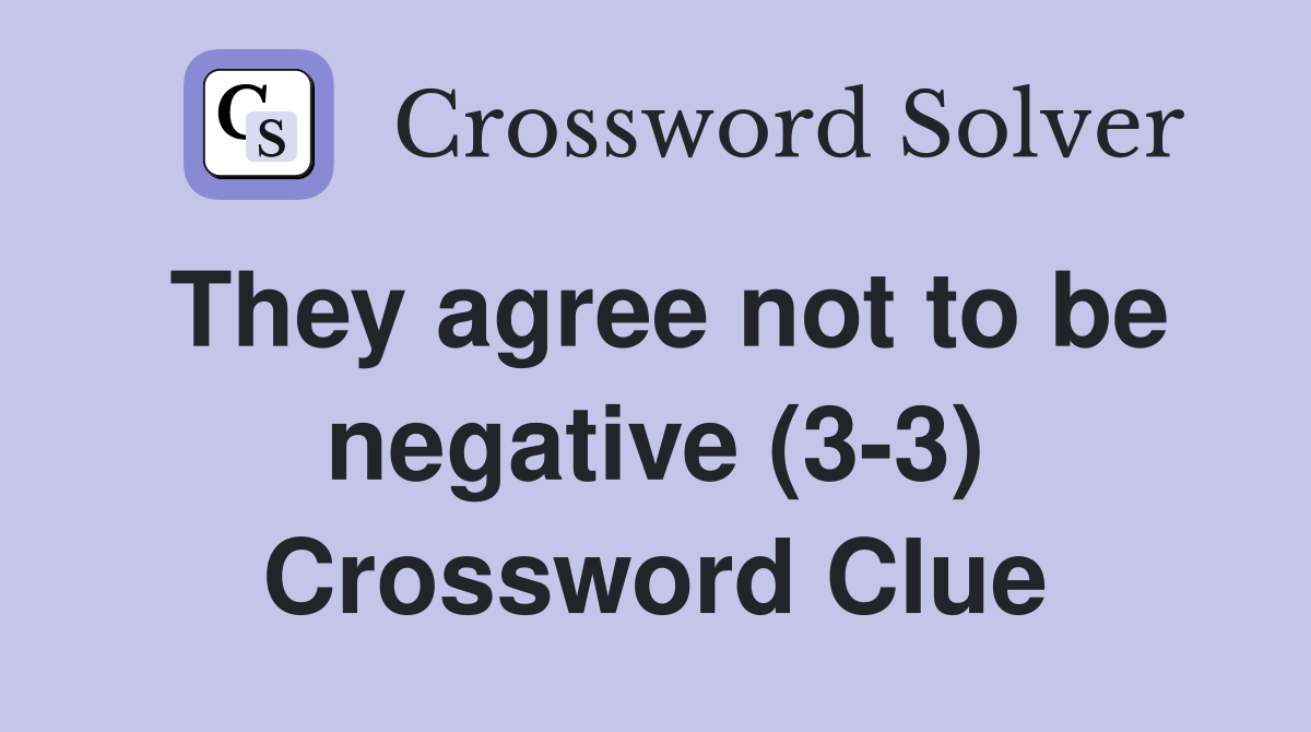 They agree not to be negative (3-3) Crossword Clue