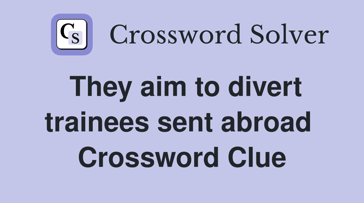 They aim to divert trainees sent abroad  Crossword Clue