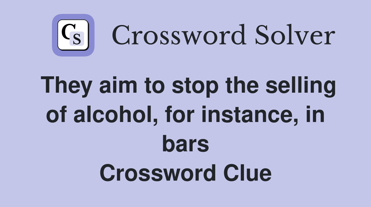 They aim to stop the selling of alcohol, for instance, in bars Crossword Clue