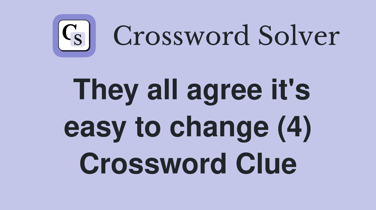 They all agree it's easy to change (4) Crossword Clue