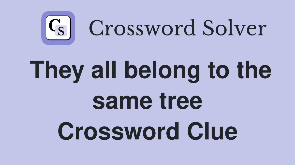They all belong to the same tree Crossword Clue