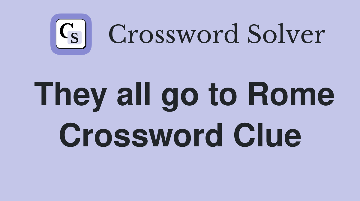 They all go to Rome Crossword Clue