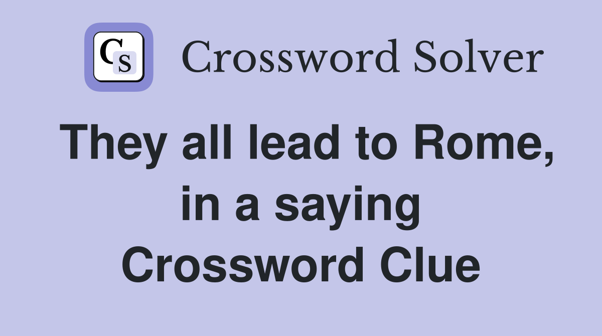 They all lead to Rome, in a saying Crossword Clue