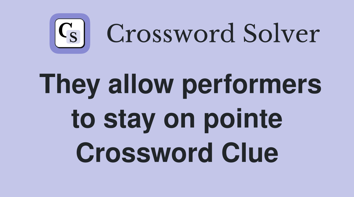 They allow performers to stay on pointe Crossword Clue