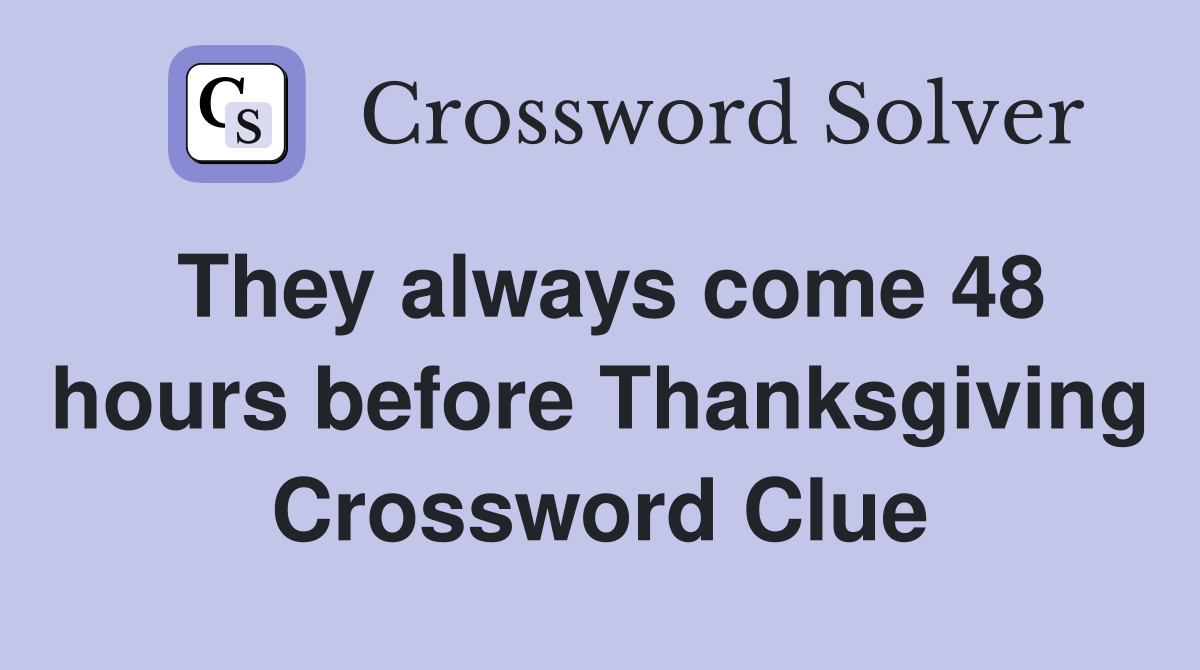 They always come 48 hours before Thanksgiving Crossword Clue