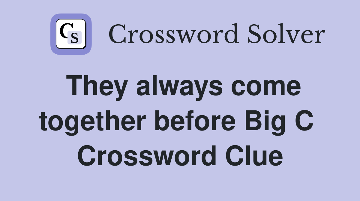 They always come together before Big C  Crossword Clue