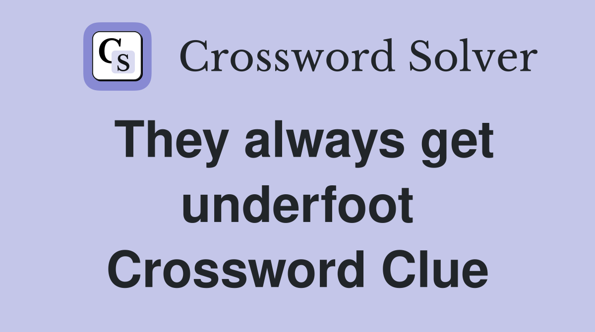 They always get underfoot Crossword Clue