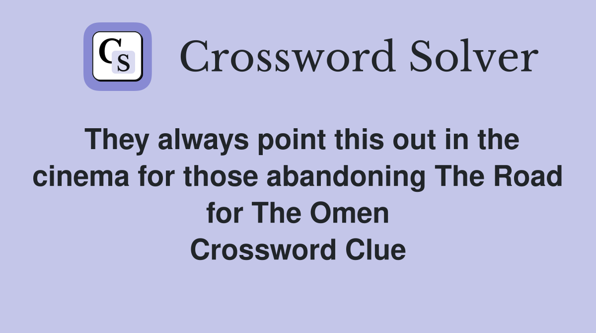 They always point this out in the cinema for those abandoning The Road for The Omen Crossword Clue