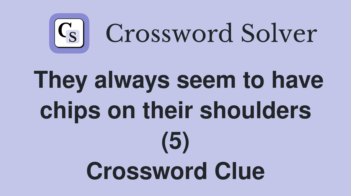 They always seem to have chips on their shoulders (5) Crossword Clue