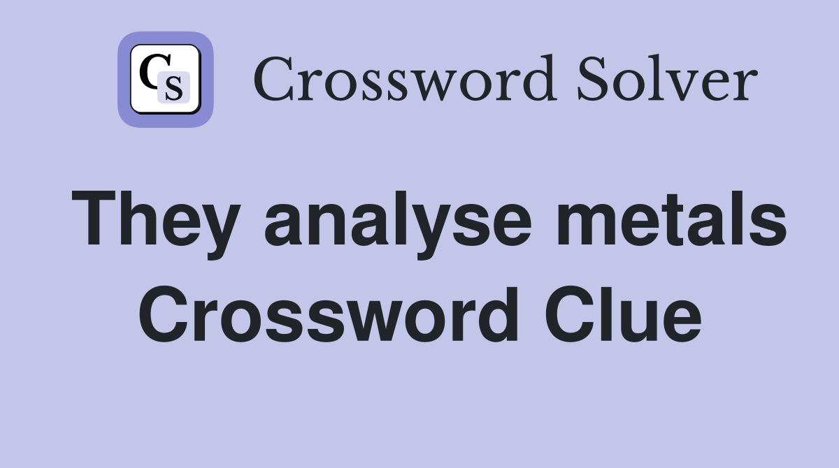 They analyse metals Crossword Clue