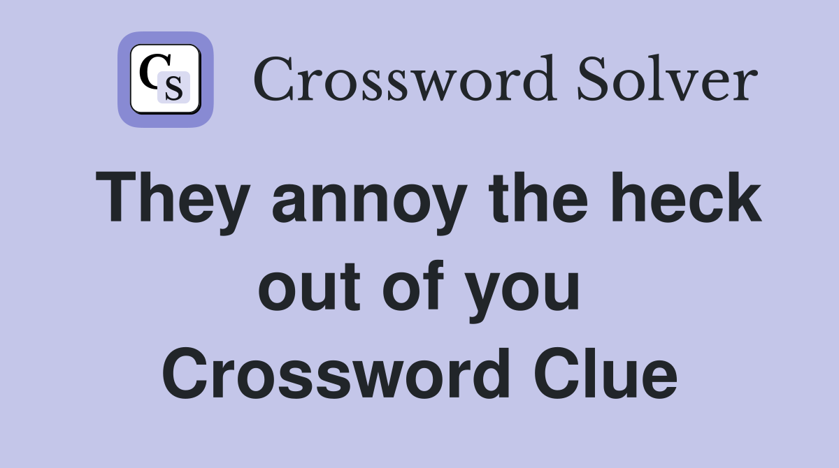 They annoy the heck out of you Crossword Clue