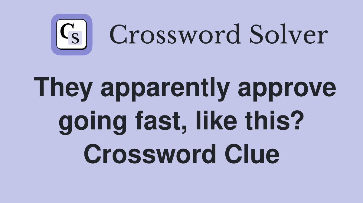 They apparently approve going fast, like this? Crossword Clue