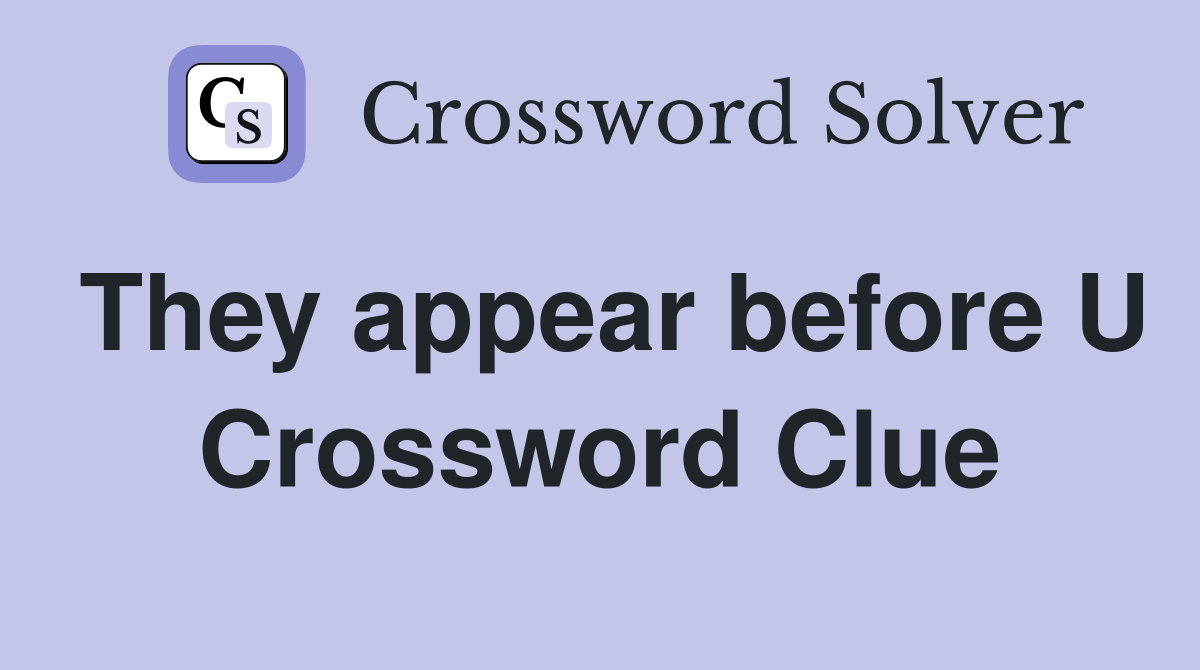 They appear before U Crossword Clue