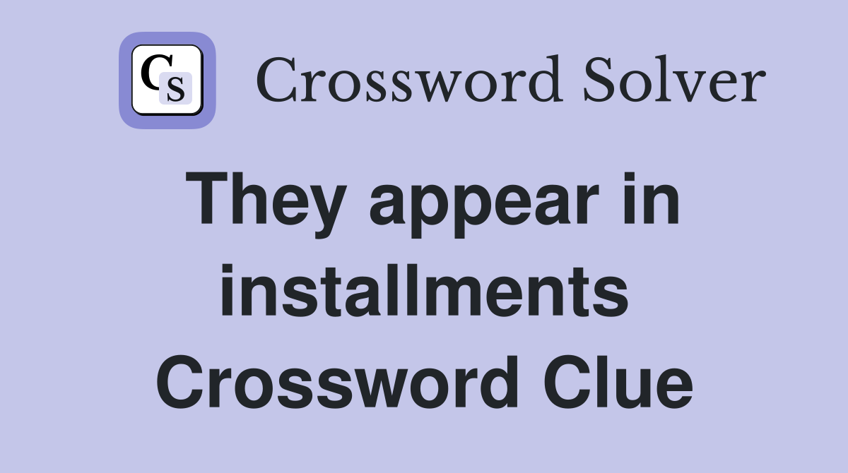 They appear in installments Crossword Clue