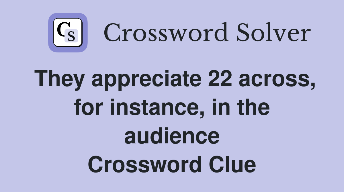 They appreciate 22 across, for instance, in the audience Crossword Clue