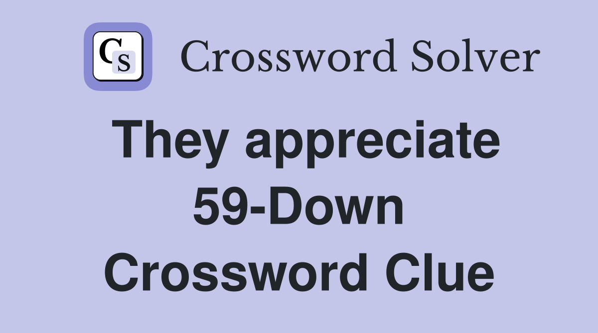 They appreciate 59-Down Crossword Clue
