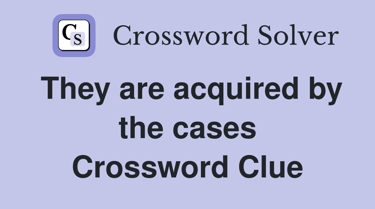 They are acquired by the cases Crossword Clue