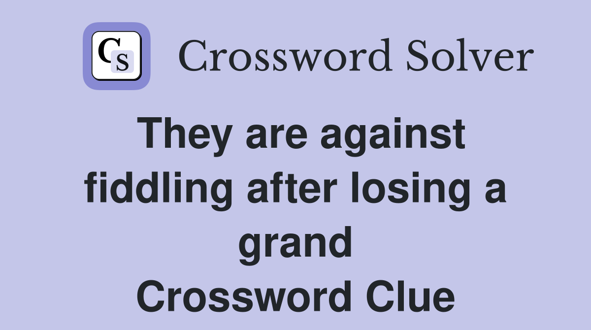 They are against fiddling after losing a grand Crossword Clue