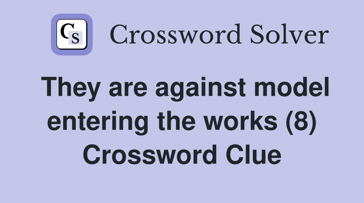 They are against model entering the works (8) Crossword Clue