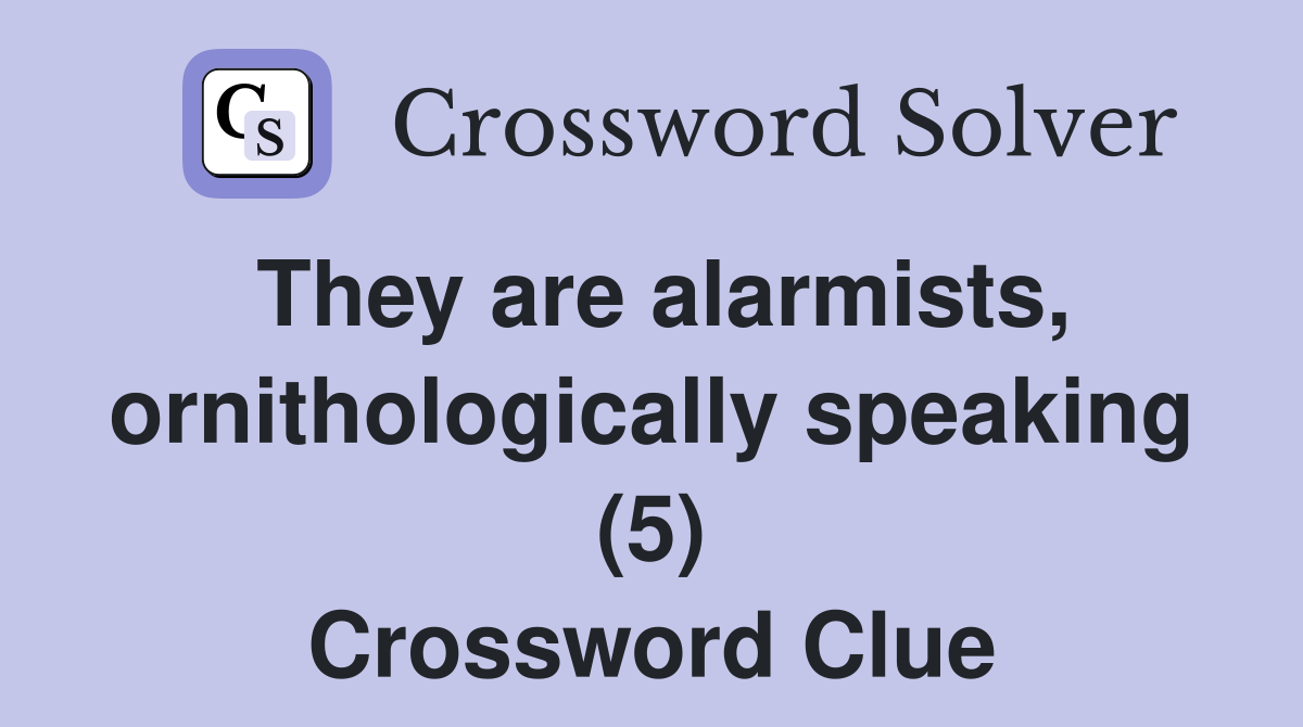 They are alarmists, ornithologically speaking (5) Crossword Clue
