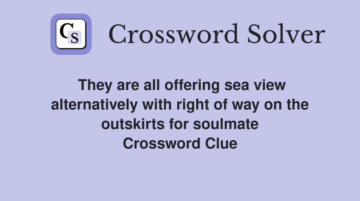 They are all offering sea view alternatively with right of way on the outskirts for soulmate Crossword Clue