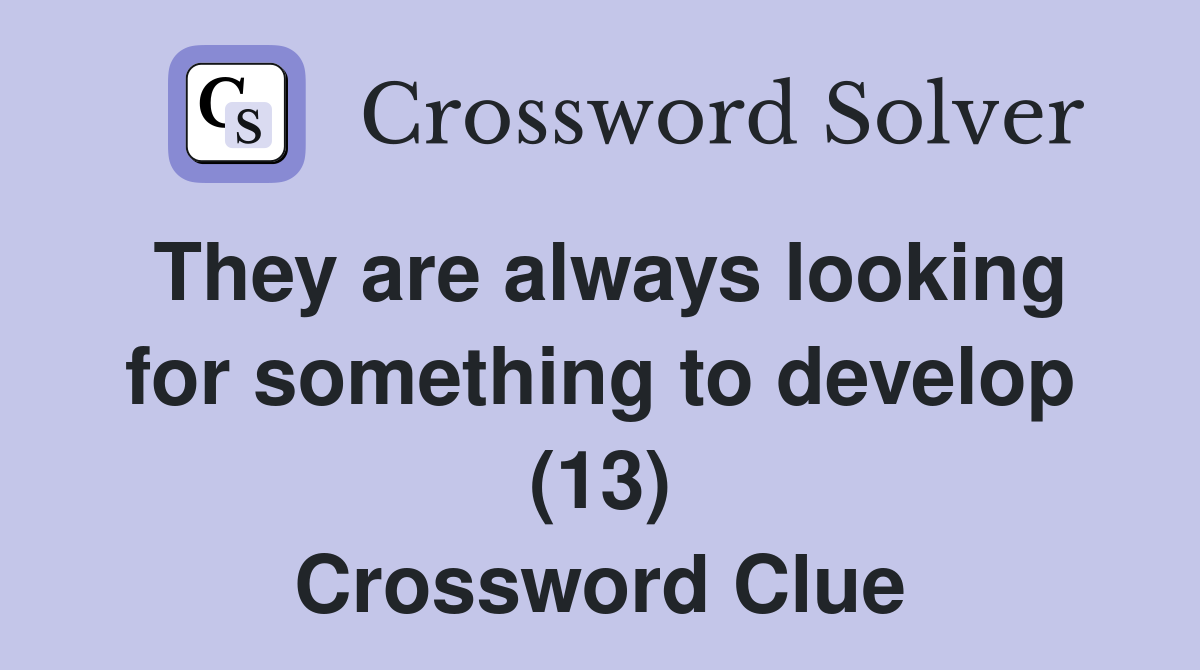 They are always looking for something to develop (13) Crossword Clue