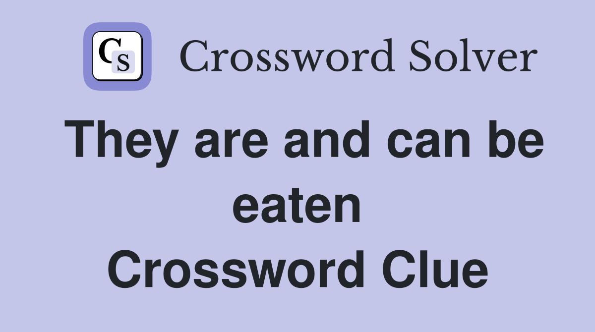 They are and can be eaten Crossword Clue