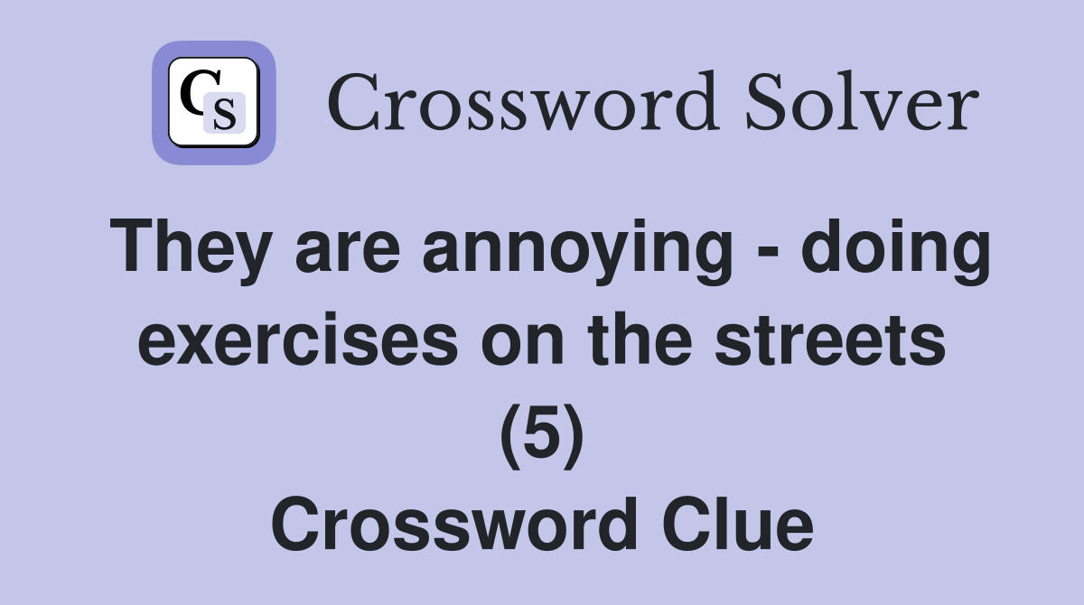 They are annoying - doing exercises on the streets (5) Crossword Clue