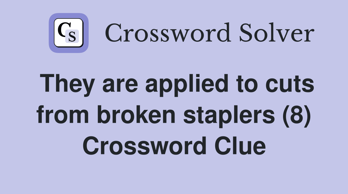 They are applied to cuts from broken staplers (8) Crossword Clue