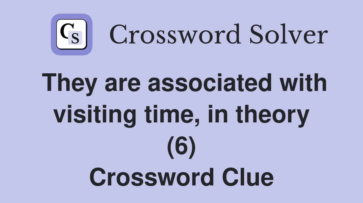 They are associated with visiting time, in theory (6) Crossword Clue